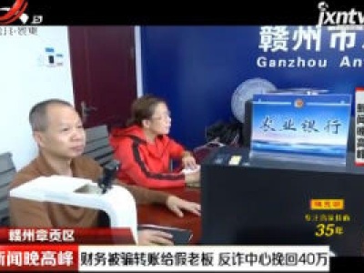 赣州章贡区：财务被骗转账给假老板 反诈中心挽回40万