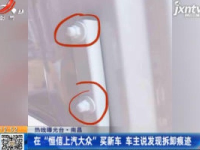 【热线曝光台】南昌：在“恒信上汽大众”买新车 车主说发现拆卸痕迹