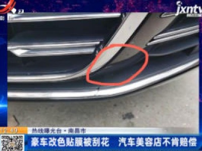 【热线曝光台】南昌市：豪车改色贴膜被刮花 汽车美容店不肯赔偿