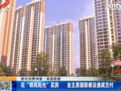 【都市消费调查】南昌新建：在“锦苑阳光”买房 业主质疑路都没通就交付