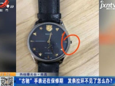 【热线曝光台】南昌：“古驰”手表还在保修期 发条拉环不见了怎么办？
