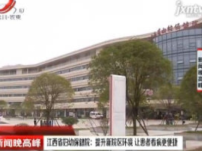 江西省妇幼保健院：提升新院区环境 让患者看病更便捷