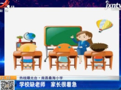 【热线曝光台】南昌桑海小学：学校缺老师 家长很着急