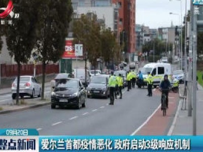 爱尔兰首都疫情恶化 政府启动3级响应机制
