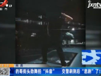 南昌：的哥街头劲舞拍“抖音” 交警刷到后“悲剧”了！