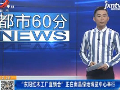 “东阳红木工厂直销会”正在南昌绿地博览中心举行