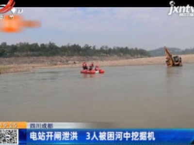 四川成都：电站开闸泄洪 3人被困河中挖掘机
