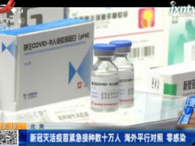 北京：新冠灭活疫苗紧急接种数十万人 海外平行对照 零感染