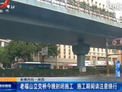 南昌老福山立交桥9月3日晚封闭施工 施工期间请注意绕行