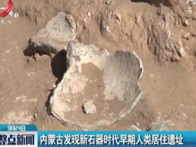 内蒙古发现新石器时代早期人类居住遗址