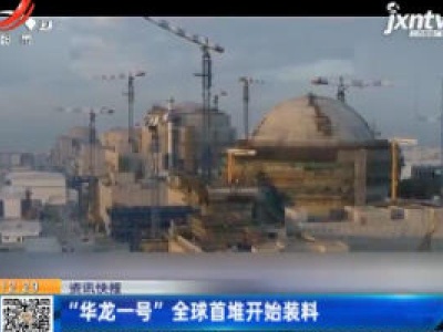 “华龙一号”全球首堆开始装料