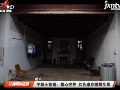 赣州·宁都小布镇：精心守护 红色遗存熠熠生辉