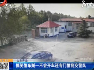 山东青岛：搞笑偷车贼一不会开车还专门偷到交警队