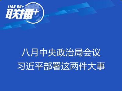 联播+丨八月中央政治局会议 习近平部署这两件大事