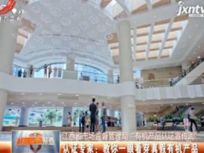 【江西省市场监督管理局“有机产品认证宣传周”】认证专家：教你一眼看穿真假有机产品