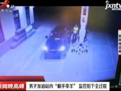 安徽：男子加油站内“顺手牵羊” 监控拍下全过程