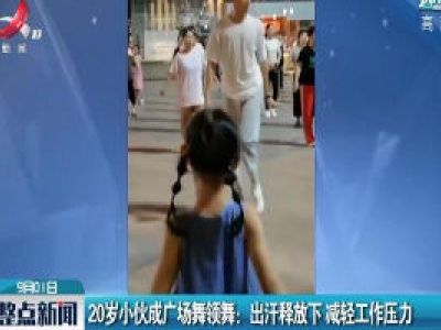 河南20岁小伙成广场舞领舞 出汗释放下减轻工作压力