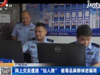 广西河池：网上交友遭遇“仙人跳” 被毒品麻醉掉进骗局