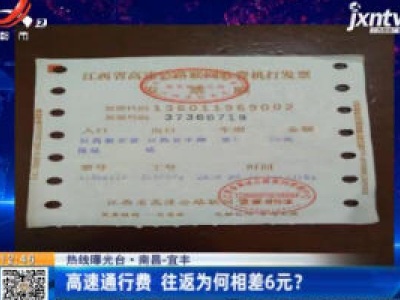 【热线曝光台】南昌-宜丰：高速通行费 往返为何相差6元？