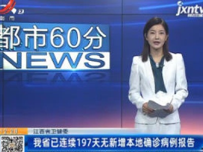江西省卫健委：我省已连续197天无新增本地确诊病例报告