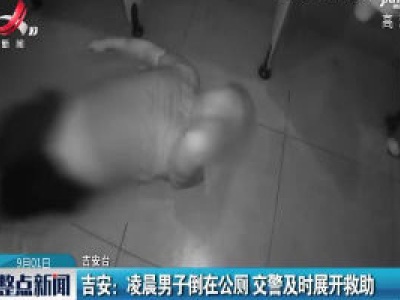 吉安：凌晨男子倒在公厕 交警及时展开救助