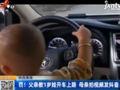 陕西黄陵：罚！父亲教1岁娃开车上路 母亲拍视频发抖音