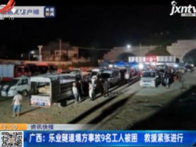 广西：乐业隧道塌方事故9名工人被困 救援紧张进行