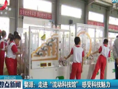婺源：走进“流动科技馆”感受科技魅力