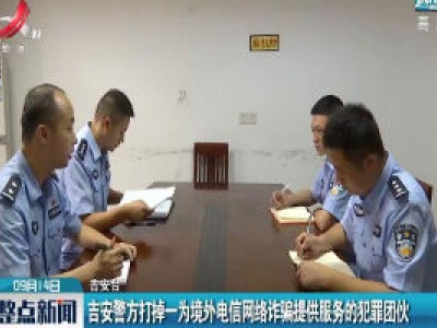 吉安警方打掉一为境外电信网络诈骗提供服务的犯罪团伙