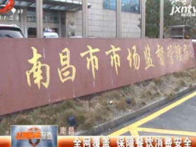 南昌：全网覆盖 保障餐饮消费安全