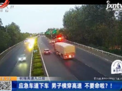 杭瑞高速九江段：应急车道下车 男子横穿高速 不要命啦？！