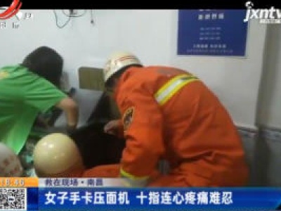 【救在现场】南昌：女子手卡压面机 十指连心疼痛难忍