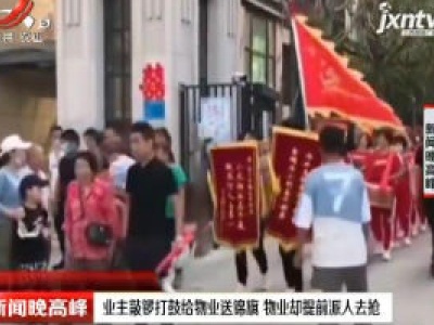 郑州：业主敲锣打鼓给物业送锦旗 物业却提前派人去抢