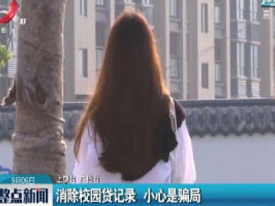 上饶：消除校园贷记录 小心是骗局