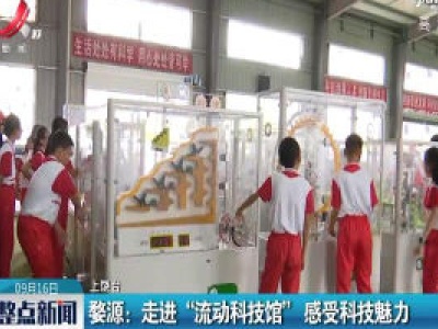 婺源：走进“流动科技馆” 感受科技魅力