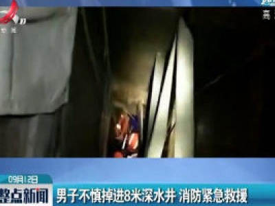 贵州：男子不慎掉进8米深水井 消防紧急救援