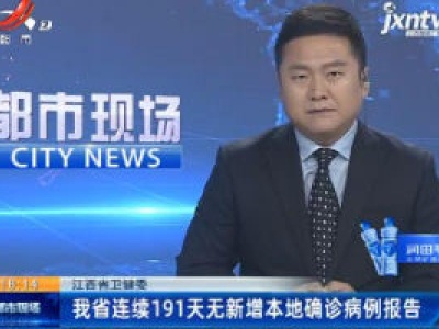 江西省卫健委：我省连续191天无新增本地确诊病例报告