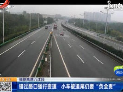 福银高速九江段：错过路口强行变道 小车被追尾仍要“负全责”