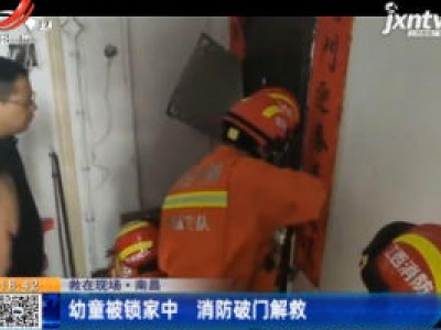 【救在现场】南昌：幼童被锁家中 消防破门解救