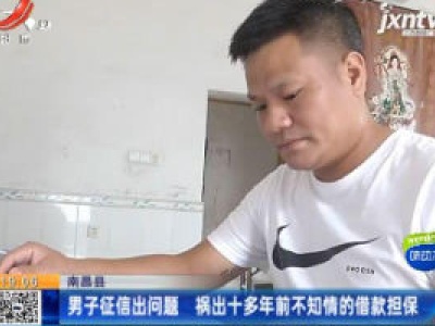 南昌县：男子征信出问题 祸出十多年前不知情的借款担保
