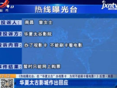 【《热线曝光台：在“华夏太古”办观影卡 为何不能刷卡看电影？》反馈】南昌：华夏太古影城作出回应