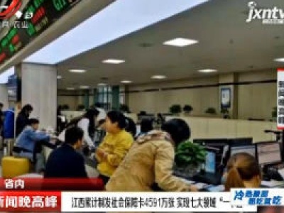 江西累计制发社会保障卡4591万张 实现七大领域“一卡通”