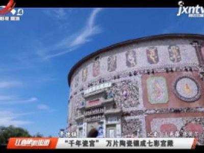 景德镇：“千年瓷宫” 万片陶瓷镶成七彩宫殿