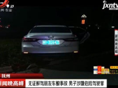 抚州：无证醉驾朋友车酿事故 男子涉嫌危险驾驶罪