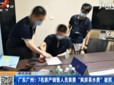 广东广州：7名房产销售人员索要 “购房茶水费”被抓