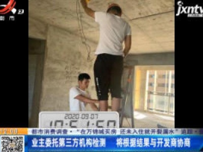 【都市消费调查·“在万锦城买房 还未入住就开裂漏水”追踪】抚州：业主委托第三方机构检测 将根据结果与开发商协商