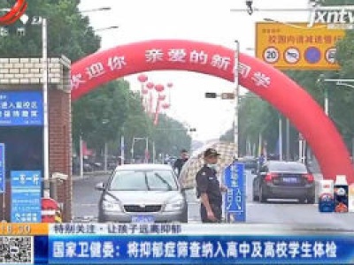 【特别关注·让孩子远离抑郁】国家卫健委：将抑郁症筛查纳入高中及高学生体检