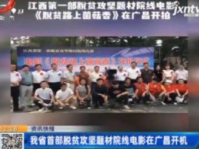 江西省首部脱贫攻坚题材院线电影在广昌开机
