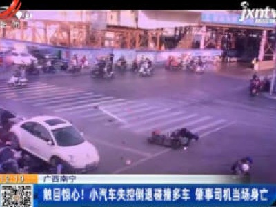 广西南宁：触目惊心！小汽车失控倒退碰撞多车 肇事司机当场身亡