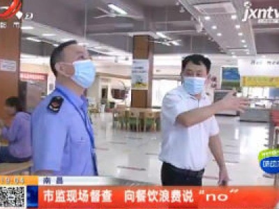南昌：市监现场督查 向餐饮浪费说“no”